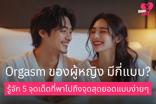 Orgasm ของผู้หญิง มีกี่แบบ? รู้จัก 5 จุดเด็ดที่พาไปถึงจุดสุดยอดแบบง่ายๆ