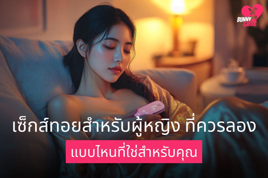 เซ็กส์ทอยสำหรับผู้หญิง ที่ควรลอง แบบไหนที่ใช่สำหรับคุณ