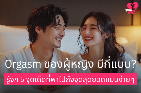 Orgasm ของผู้หญิง มีกี่แบบ? รู้จัก 5 จุดเด็ดที่พาไปถึงจุดสุดยอดแบบง่ายๆ 