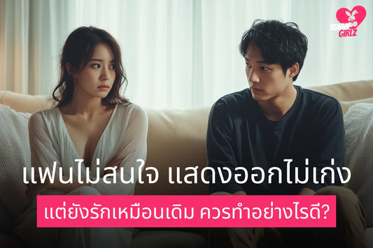 แฟนไม่สนใจ แสดงออกไม่เก่ง แต่ยังรักเหมือนเดิม ควรทำอย่างไรดี