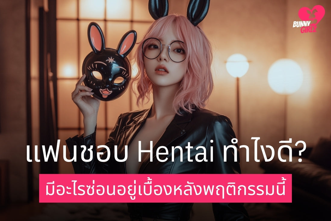 แฟนชอบ Hentai ทำไงดี มีอะไรซ่อนอยู่เบื้องหลังพฤติกรรมนี้